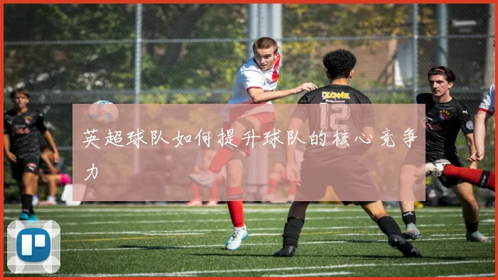 英超球队如何提升球队的核心竞争力