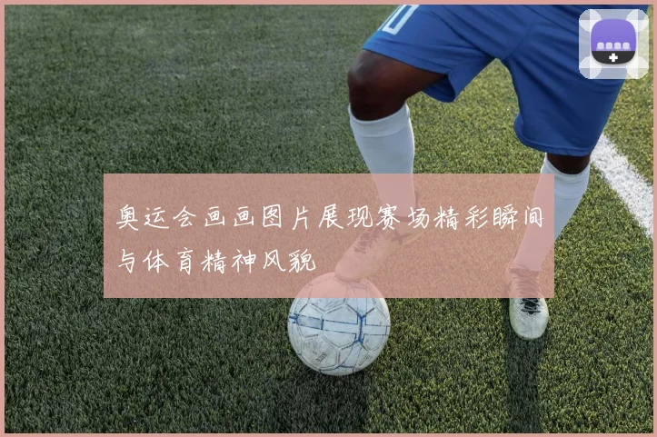 奥运会画画图片展现赛场精彩瞬间与体育精神风貌