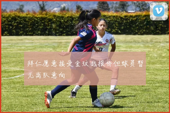拜仁愿意接受金玟哉报价但球员暂无离队意向