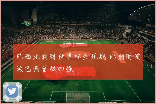 巴西比利时世界杯生死战 比利时淘汰巴西晋级四强