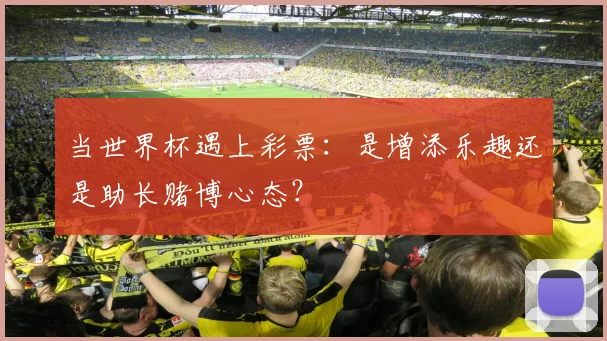 当世界杯遇上彩票：是增添乐趣还是助长赌博心态？